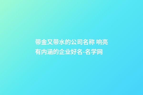 带金又带水的公司名称 响亮有内涵的企业好名-名学网-第1张-公司起名-玄机派